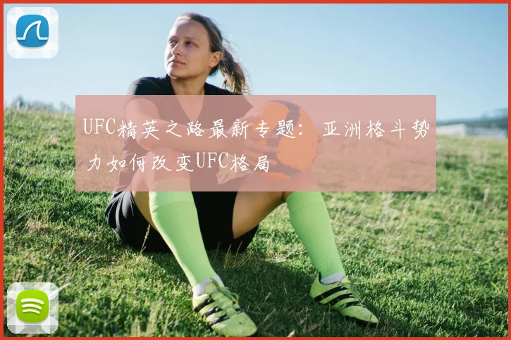 UFC精英之路最新专题：亚洲格斗势力如何改变UFC格局