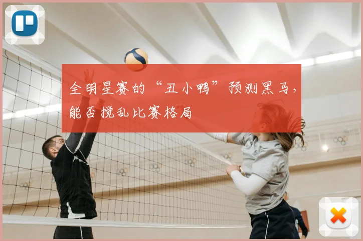 全明星赛的“丑小鸭”预测黑马,能否搅乱比赛格局