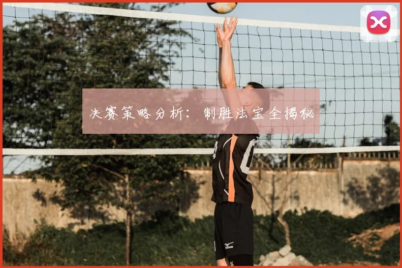 决赛策略分析：制胜法宝全揭秘