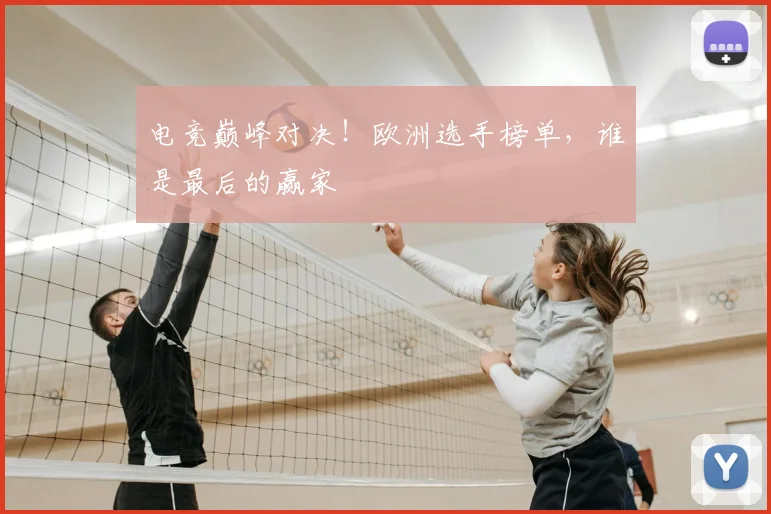 电竞巅峰对决!欧洲选手榜单,谁是最后的赢家