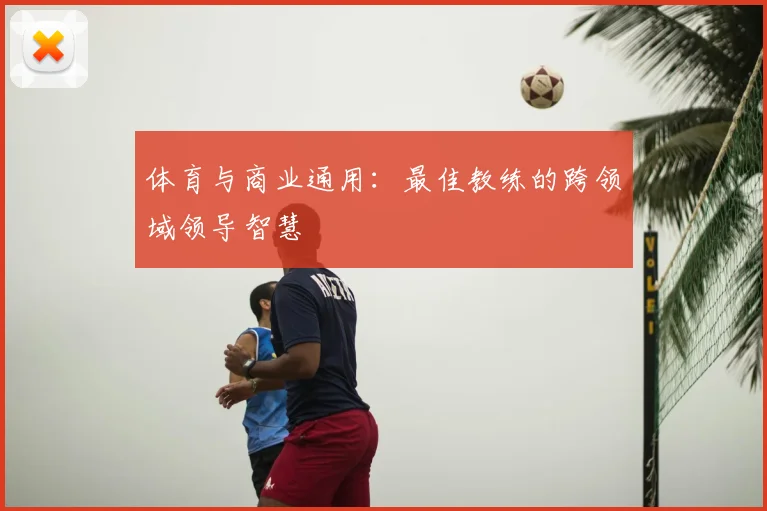 体育与商业通用:最佳教练的跨领域领导智慧