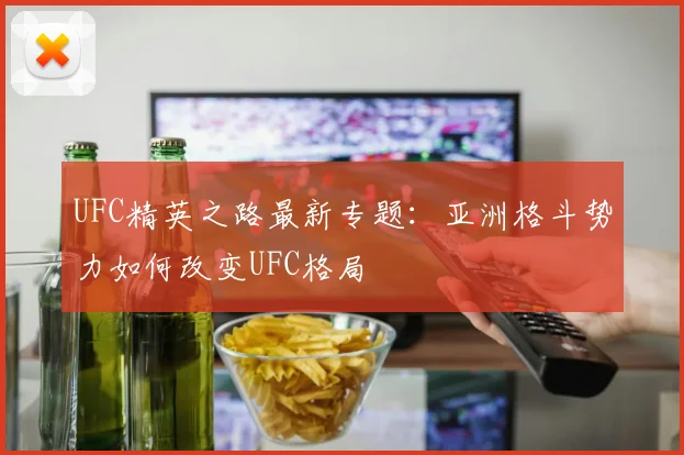 UFC精英之路最新专题：亚洲格斗势力如何改变UFC格局