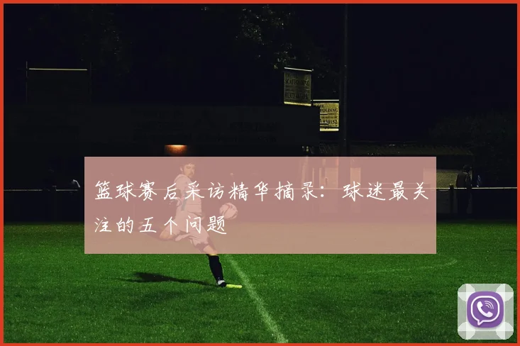 篮球赛后采访精华摘录：球迷最关注的五个问题