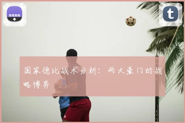 国家德比战术分析：两大豪门的战略博弈