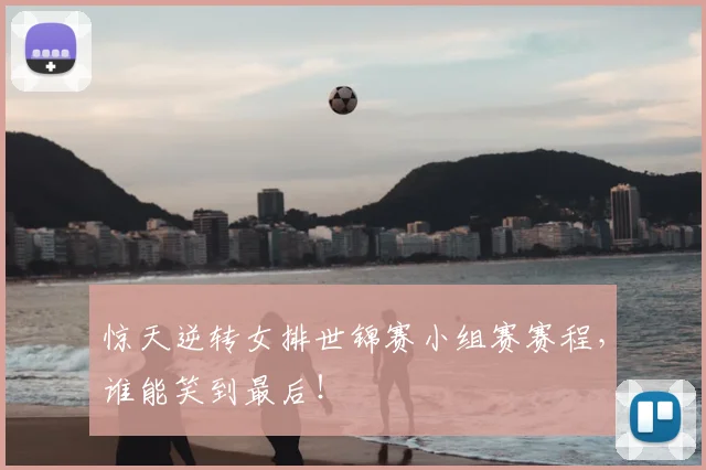 惊天逆转女排世锦赛小组赛赛程,谁能笑到最后!