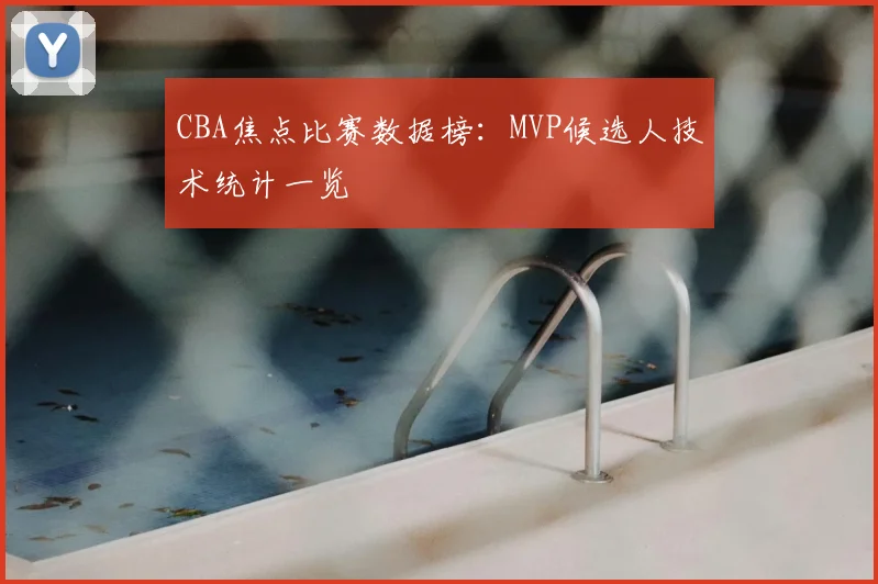 CBA焦点比赛数据榜:MVP候选人技术统计一览