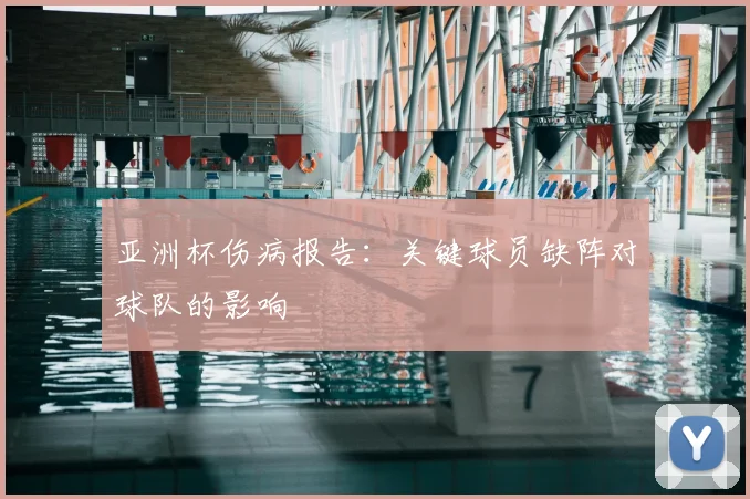亚洲杯伤病报告:关键球员缺阵对球队的影响