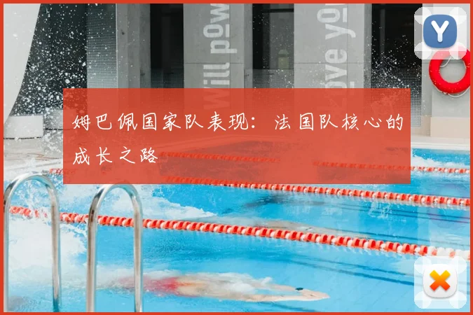 姆巴佩国家队表现:法国队核心的成长之路