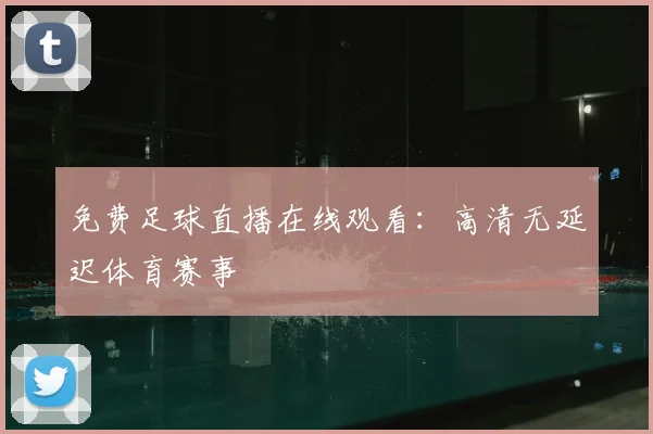 免费足球直播在线观看：高清无延迟体育赛事