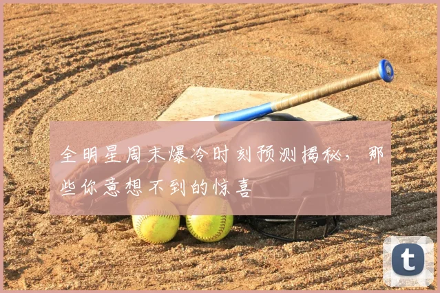 全明星周末爆冷时刻预测揭秘，那些你意想不到的惊喜