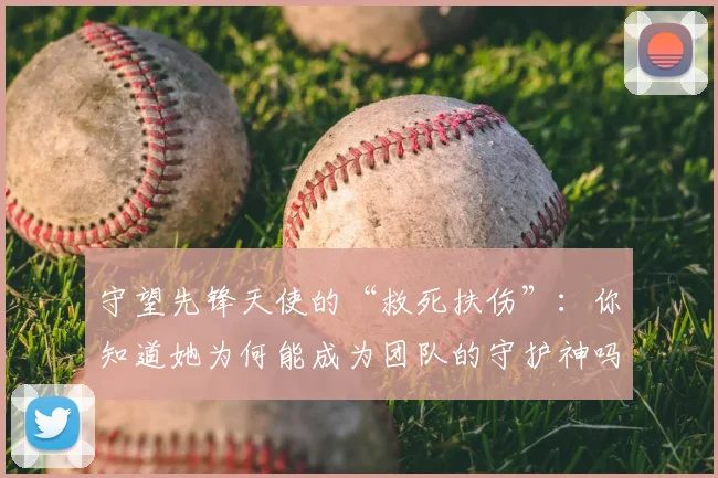 守望先锋天使的“救死扶伤”:你知道她为何能成为团队的守护神吗