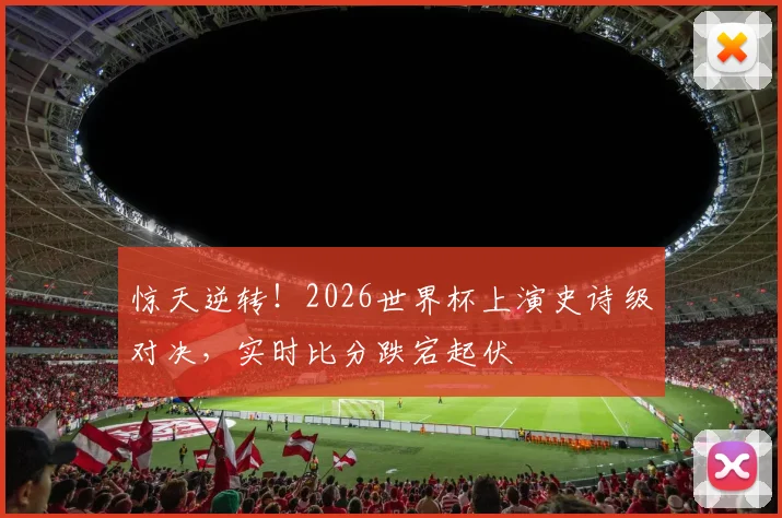 惊天逆转!2026世界杯上演史诗级对决,实时比分跌宕起伏