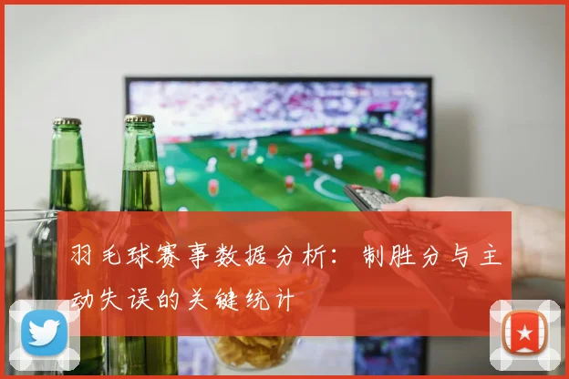 羽毛球赛事数据分析:制胜分与主动失误的关键统计