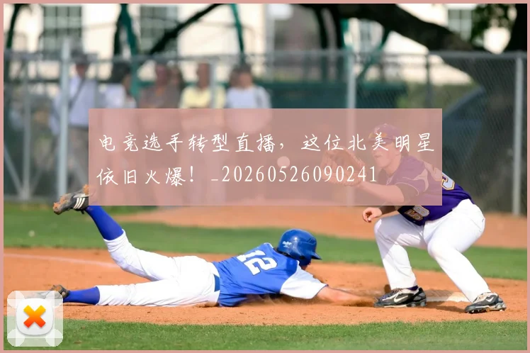 电竞选手转型直播,这位北美明星依旧火爆!_20260526090241