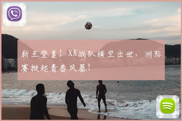 新王登基!XX战队横空出世,洲际赛掀起青春风暴!