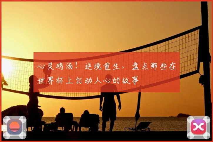 心灵鸡汤!逆境重生,盘点那些在世界杯上打动人心的故事