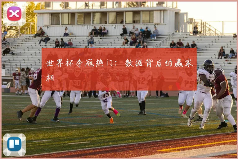 世界杯夺冠热门:数据背后的赢家相