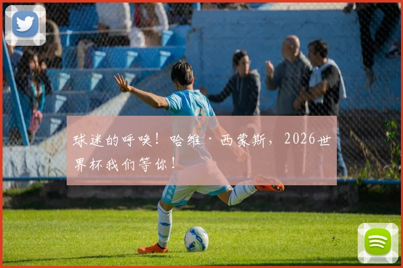 球迷的呼唤！哈维·西蒙斯，2026世界杯我们等你！