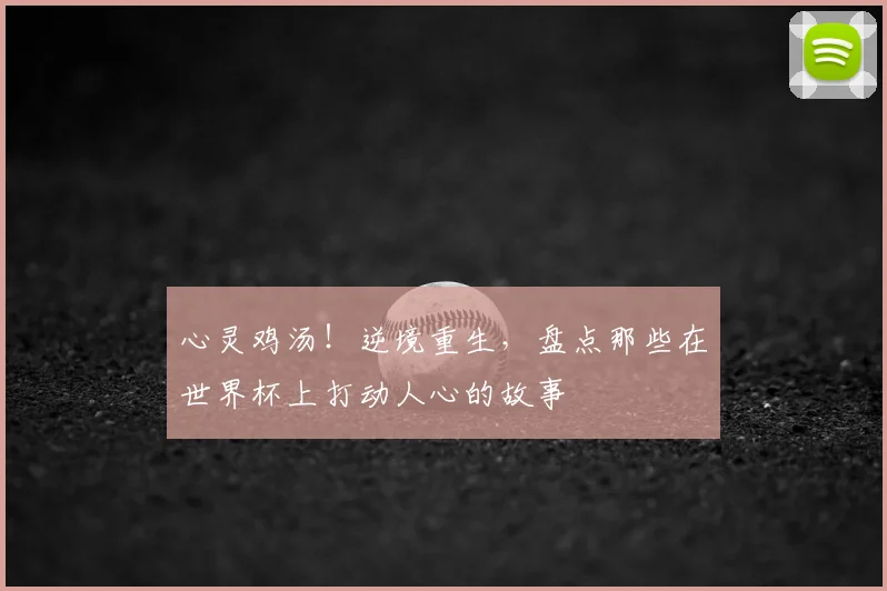 心灵鸡汤!逆境重生,盘点那些在世界杯上打动人心的故事