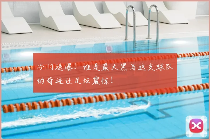 冷门迭爆!谁是最大黑马这支球队的奇迹让足坛震惊!