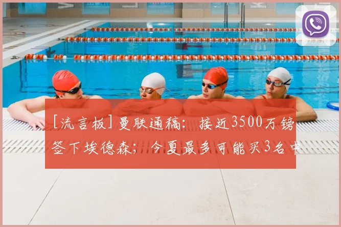 [流言板]曼联通稿：接近3500万镑签下埃德森；今夏最多可能买3名中场
