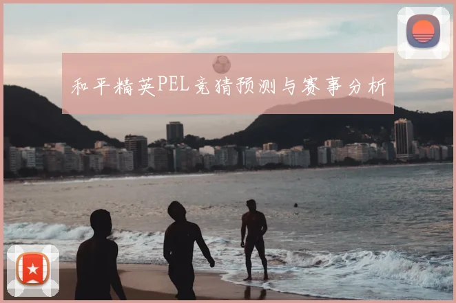 和平精英PEL竞猜预测与赛事分析