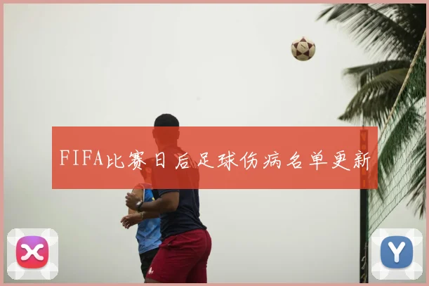 FIFA比赛日后足球伤病名单更新
