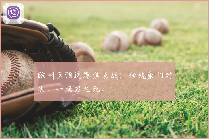 欧洲区预选赛焦点战:传统豪门对决,一场定生死!