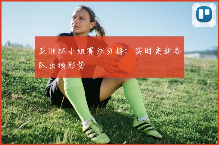 亚洲杯小组赛积分榜:实时更新各队出线形势