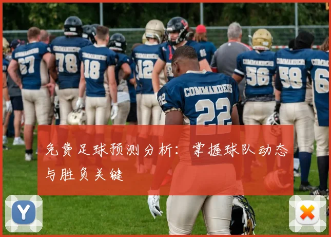 免费足球预测分析：掌握球队动态与胜负关键