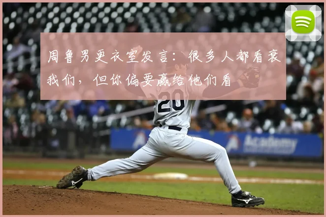 周鲁男更衣室发言:很多人都看衰我们,但你偏要赢给他们看