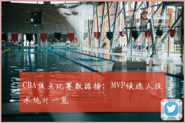 CBA焦点比赛数据榜:MVP候选人技术统计一览