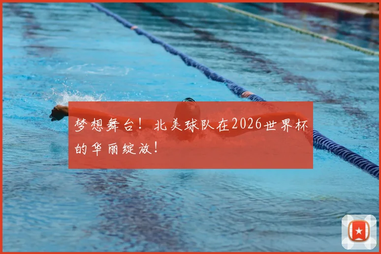 梦想舞台！北美球队在2026世界杯的华丽绽放！
