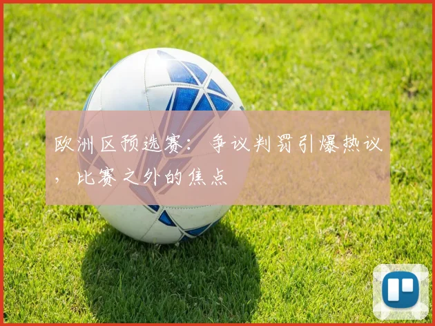 欧洲区预选赛：争议判罚引爆热议，比赛之外的焦点
