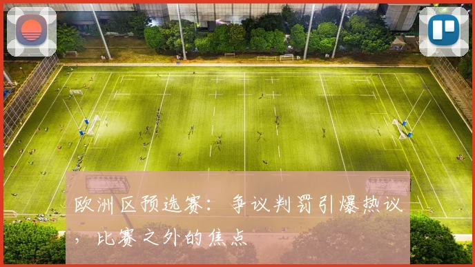 欧洲区预选赛：争议判罚引爆热议，比赛之外的焦点
