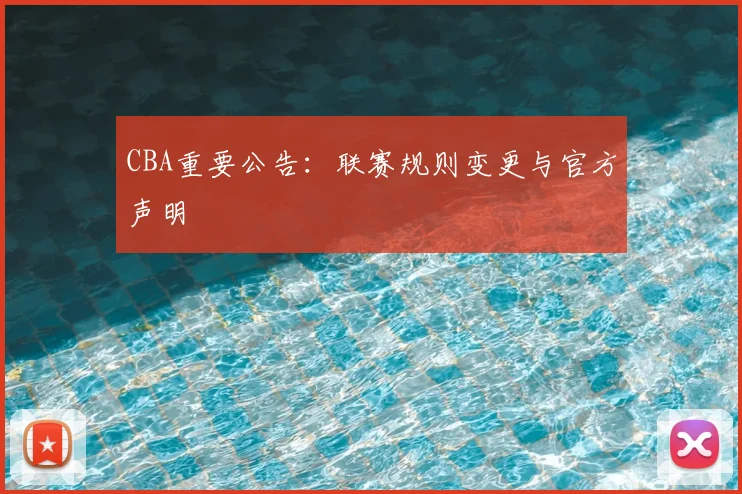 CBA重要公告:联赛规则变更与官方声明