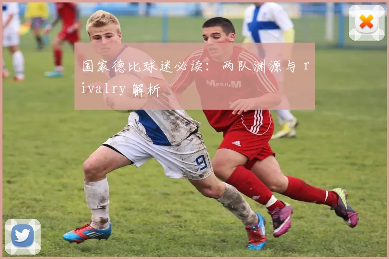 国家德比球迷必读：两队渊源与 rivalry 解析