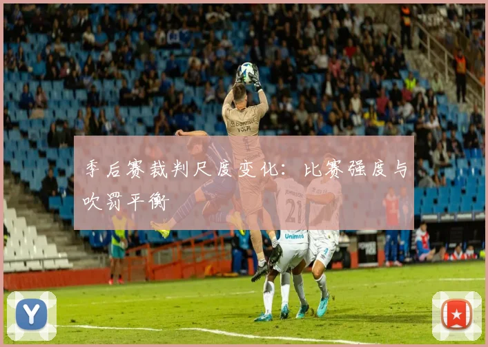 季后赛裁判尺度变化:比赛强度与吹罚平衡