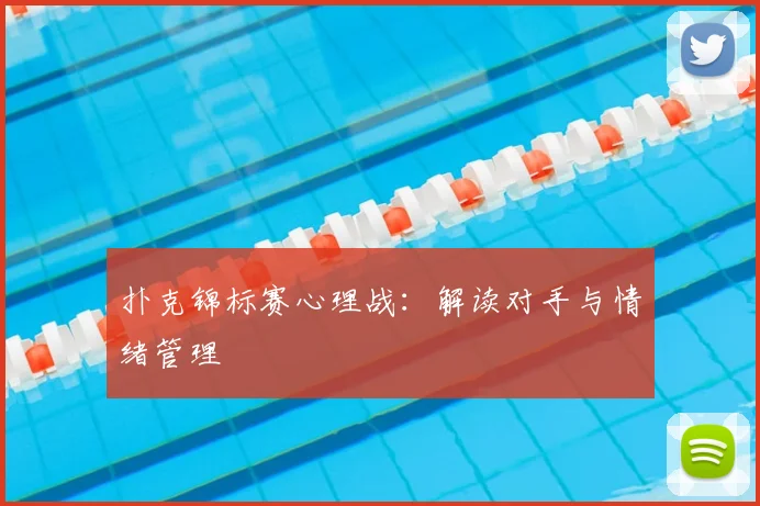 扑克锦标赛心理战:解读对手与情绪管理