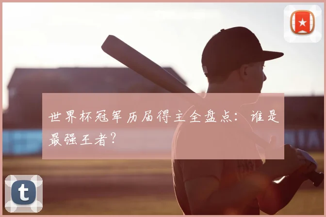 世界杯冠军历届得主全盘点：谁是最强王者？