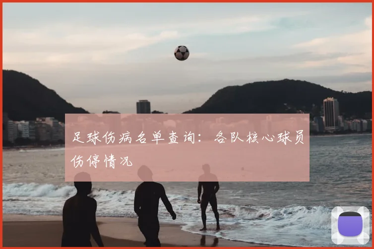 足球伤病名单查询：各队核心球员伤停情况