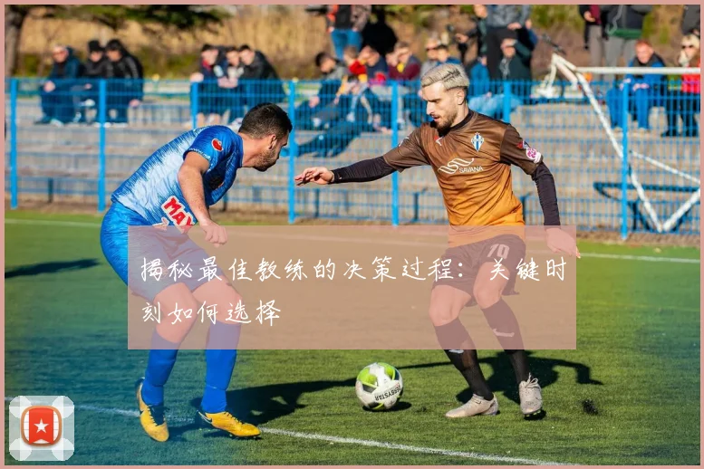 揭秘最佳教练的决策过程:关键时刻如何选择
