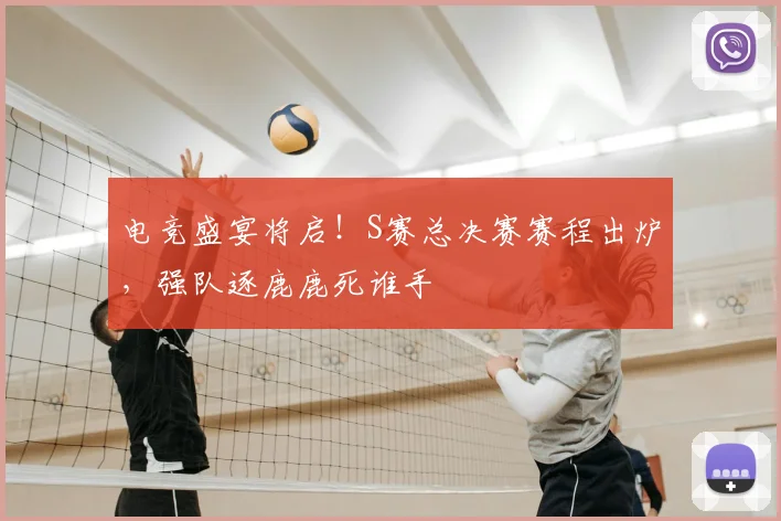 电竞盛宴将启！S赛总决赛赛程出炉，强队逐鹿鹿死谁手