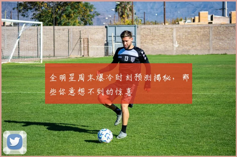 全明星周末爆冷时刻预测揭秘,那些你意想不到的惊喜