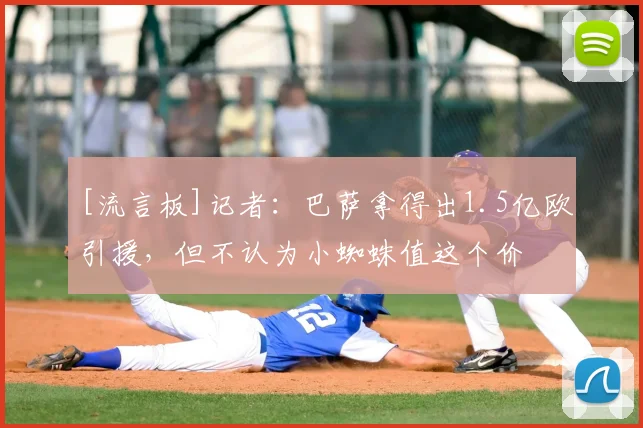 [流言板]记者：巴萨拿得出1.5亿欧引援，但不认为小蜘蛛值这个价