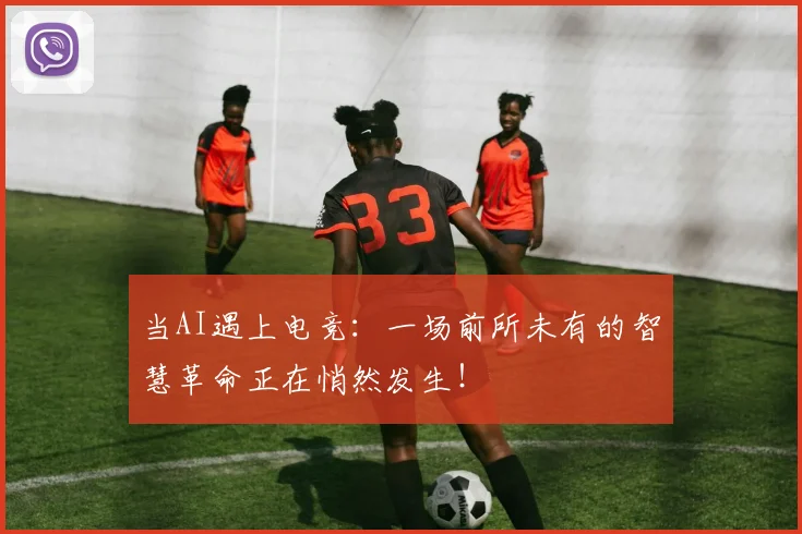 当AI遇上电竞：一场前所未有的智慧革命正在悄然发生！