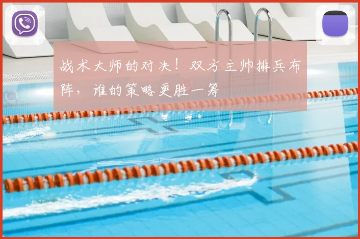 战术大师的对决!双方主帅排兵布阵,谁的策略更胜一筹