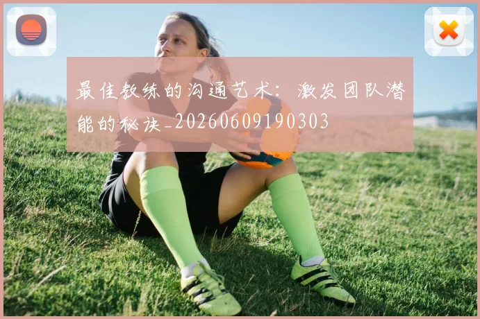 最佳教练的沟通艺术:激发团队潜能的秘诀_20260609190303