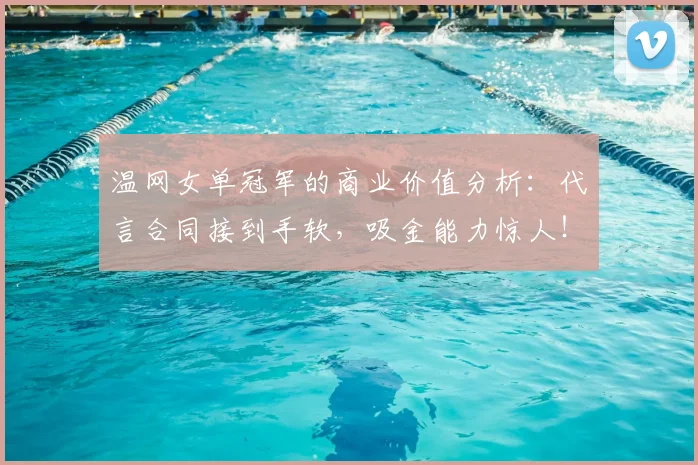 温网女单冠军的商业价值分析:代言合同接到手软,吸金能力惊人!