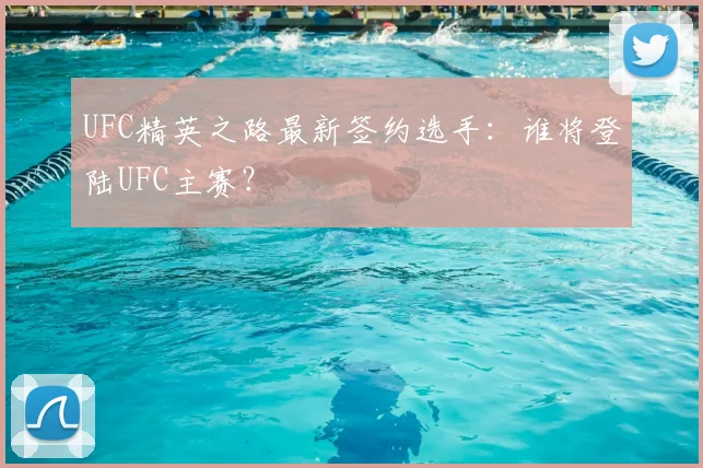 UFC精英之路最新签约选手:谁将登陆UFC主赛?